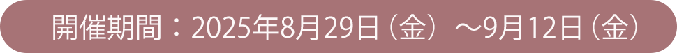 8/29(金)- 9/12(金)